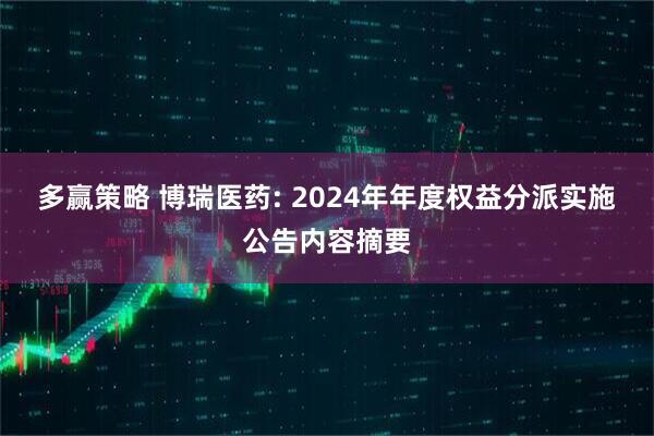 多赢策略 博瑞医药: 2024年年度权益分派实施公告内容摘要