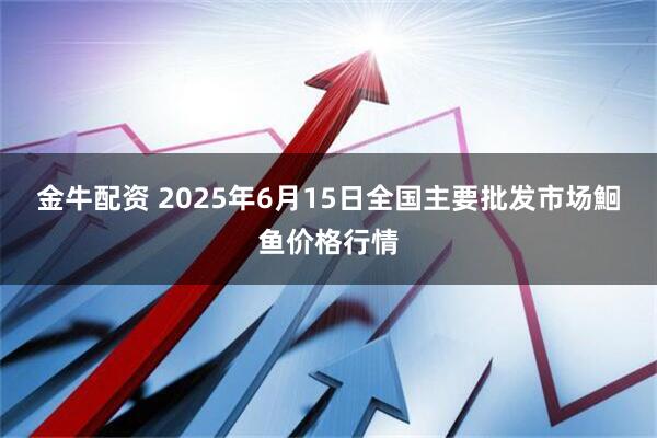 金牛配资 2025年6月15日全国主要批发市场鮰鱼价格行情