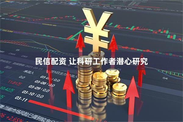 民信配资 让科研工作者潜心研究