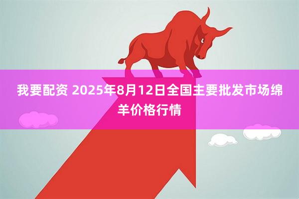 我要配资 2025年8月12日全国主要批发市场绵羊价格行情