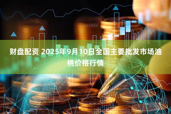 财盘配资 2025年9月10日全国主要批发市场油桃价格行情