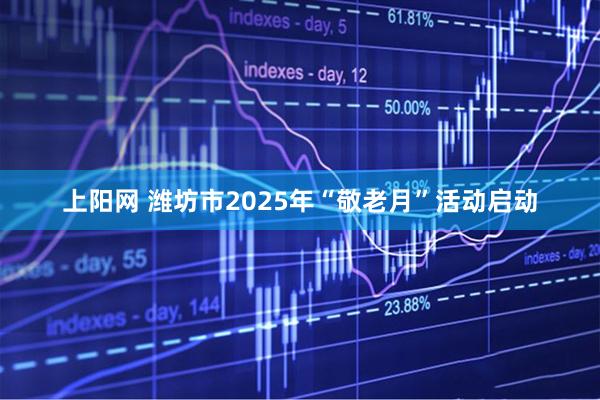 上阳网 潍坊市2025年“敬老月”活动启动