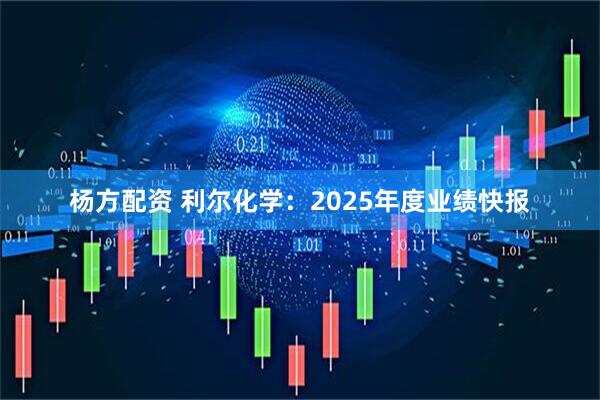 杨方配资 利尔化学：2025年度业绩快报