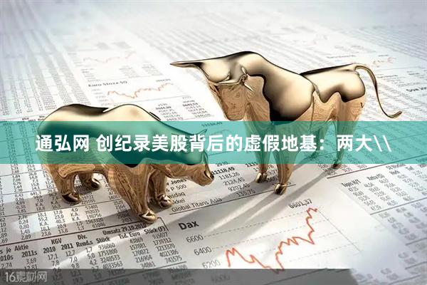 通弘网 创纪录美股背后的虚假地基：两大\