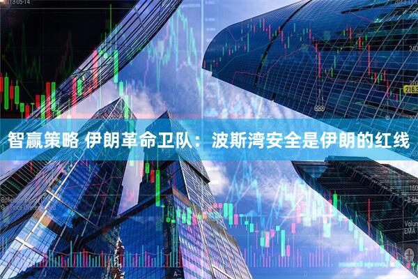 智赢策略 伊朗革命卫队：波斯湾安全是伊朗的红线